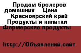 Продам бролеров домашних! › Цена ­ 300 - Красноярский край Продукты и напитки » Фермерские продукты   